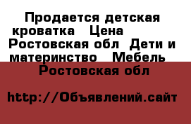 Продается детская кроватка › Цена ­ 3 000 - Ростовская обл. Дети и материнство » Мебель   . Ростовская обл.